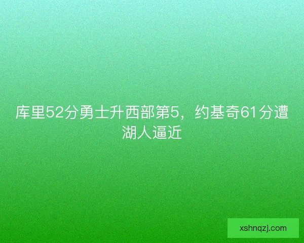 库里52分勇士升西部第5，约基奇61分遭湖人逼近