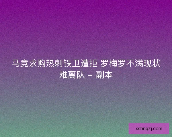 马竞求购热刺铁卫遭拒 罗梅罗不满现状难离队 - 副本