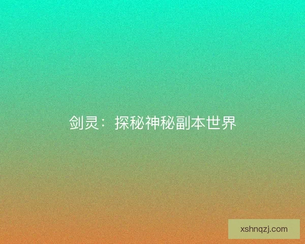 剑灵：探秘神秘副本世界