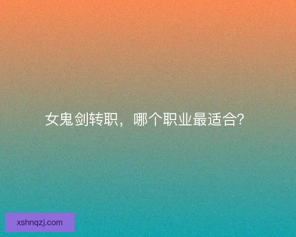 女鬼剑转职，哪个职业最适合？