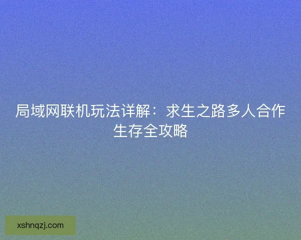 局域网联机玩法详解：求生之路多人合作生存全攻略