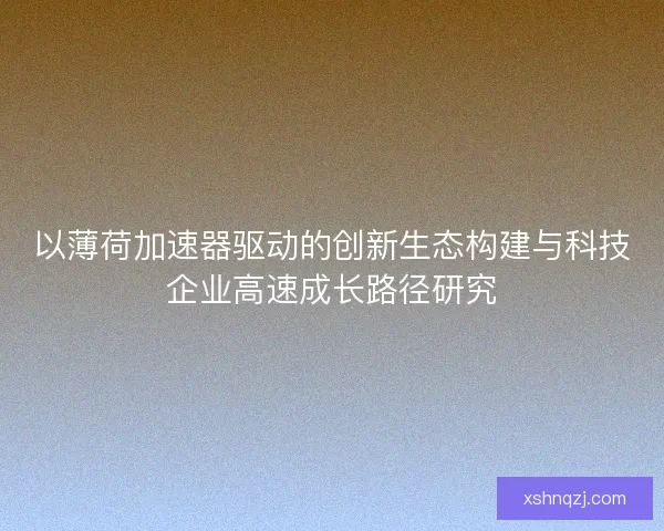 以薄荷加速器驱动的创新生态构建与科技企业高速成长路径研究