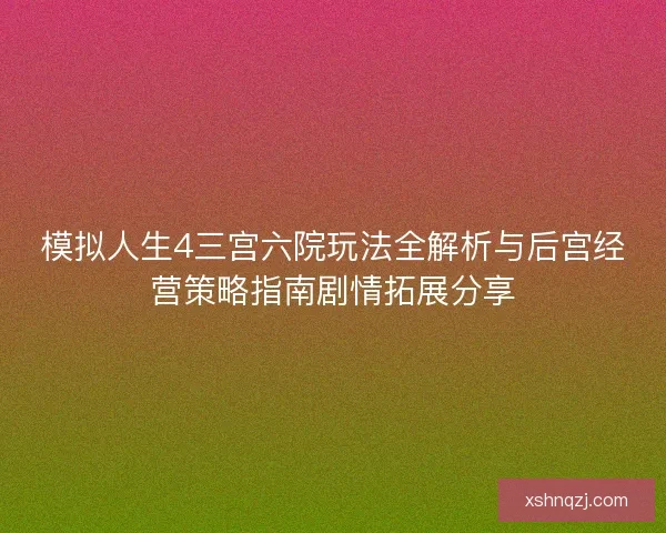 模拟人生4三宫六院玩法全解析与后宫经营策略指南剧情拓展分享