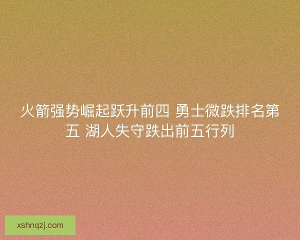 火箭强势崛起跃升前四 勇士微跌排名第五 湖人失守跌出前五行列