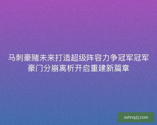 马刺豪赌未来打造超级阵容力争冠军冠军豪门分崩离析开启重建新篇章