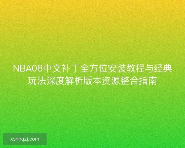 NBA08中文补丁全方位安装教程与经典玩法深度解析版本资源整合指南 NBA08中文补丁全方位安装教程与经典玩法深度解析版本资源整合指南