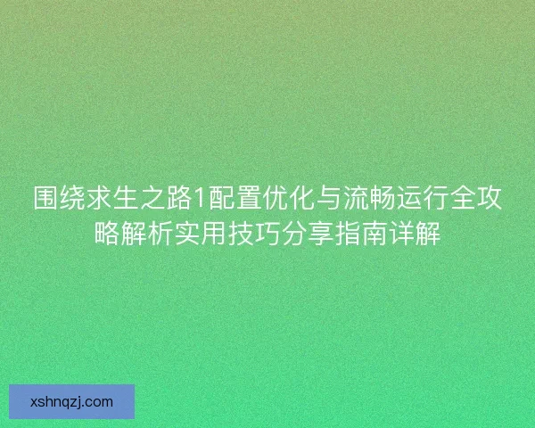 围绕求生之路1配置优化与流畅运行全攻略解析实用技巧分享指南详解 围绕求生之路1配置优化与流畅运行全攻略解析实用技巧分享指南详解
