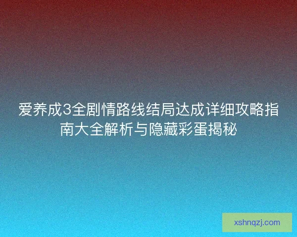 爱养成3全剧情路线结局达成详细攻略指南大全解析与隐藏彩蛋揭秘 爱养成3全剧情路线结局达成详细攻略指南大全解析与隐藏彩蛋揭秘