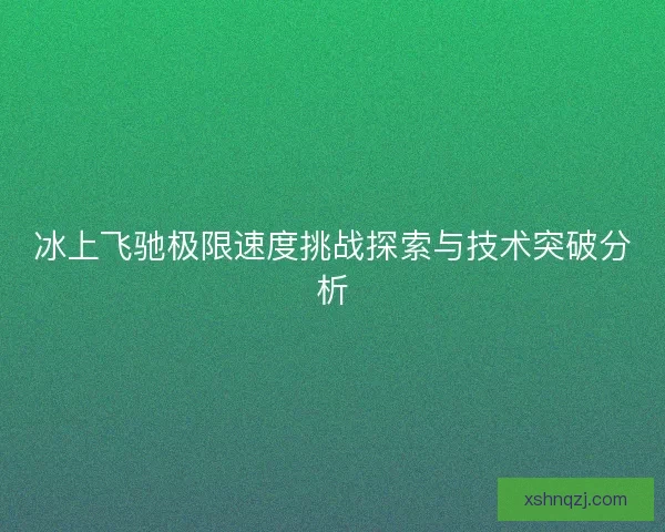 冰上飞驰极限速度挑战探索与技术突破分析 冰上飞驰极限速度挑战探索与技术突破分析