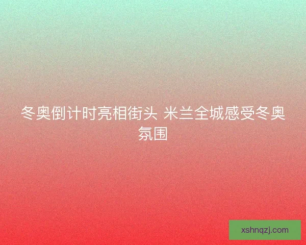 冬奥倒计时亮相街头 米兰全城感受冬奥氛围