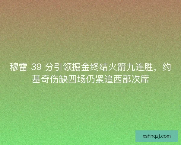 穆雷 39 分引领掘金终结火箭九连胜，约基奇伤缺四场仍紧追西部次席